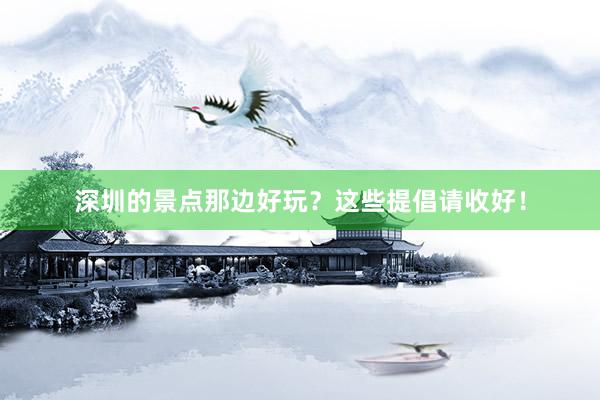 深圳的景点那边好玩？这些提倡请收好！