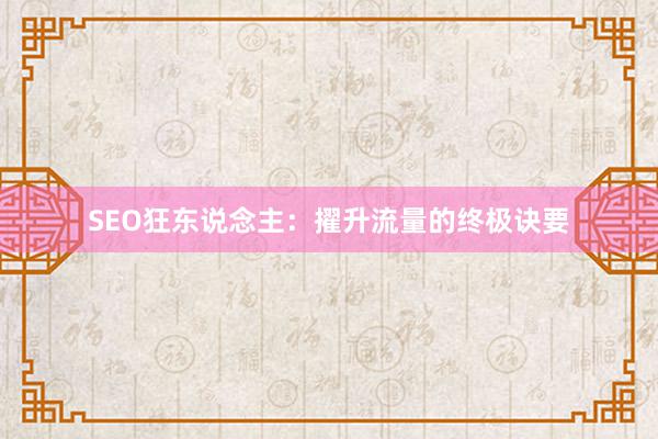SEO狂东说念主：擢升流量的终极诀要